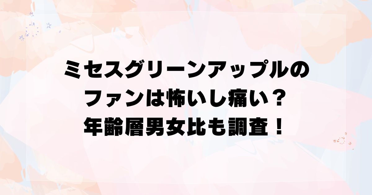 ミセスグリーンアップルのファンは怖いし痛い？年齢層男女比も調査！